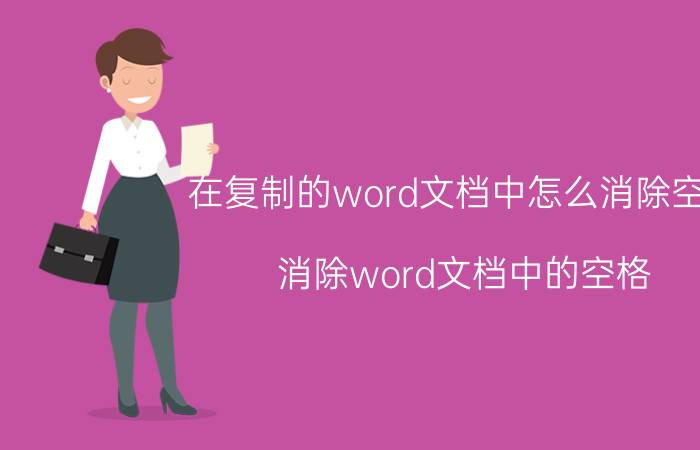 在复制的word文档中怎么消除空格 消除word文档中的空格 方法